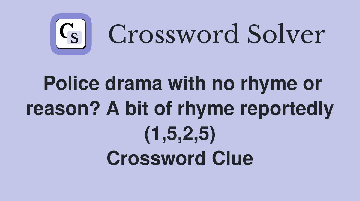 Police drama with no rhyme or reason? A bit of rhyme reportedly (1,5,2,5) Crossword Clue