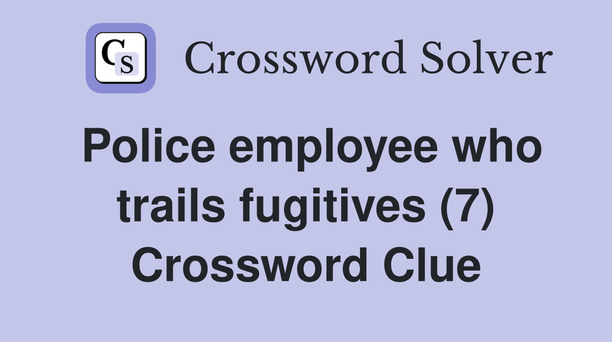 Police employee who trails fugitives (7) Crossword Clue