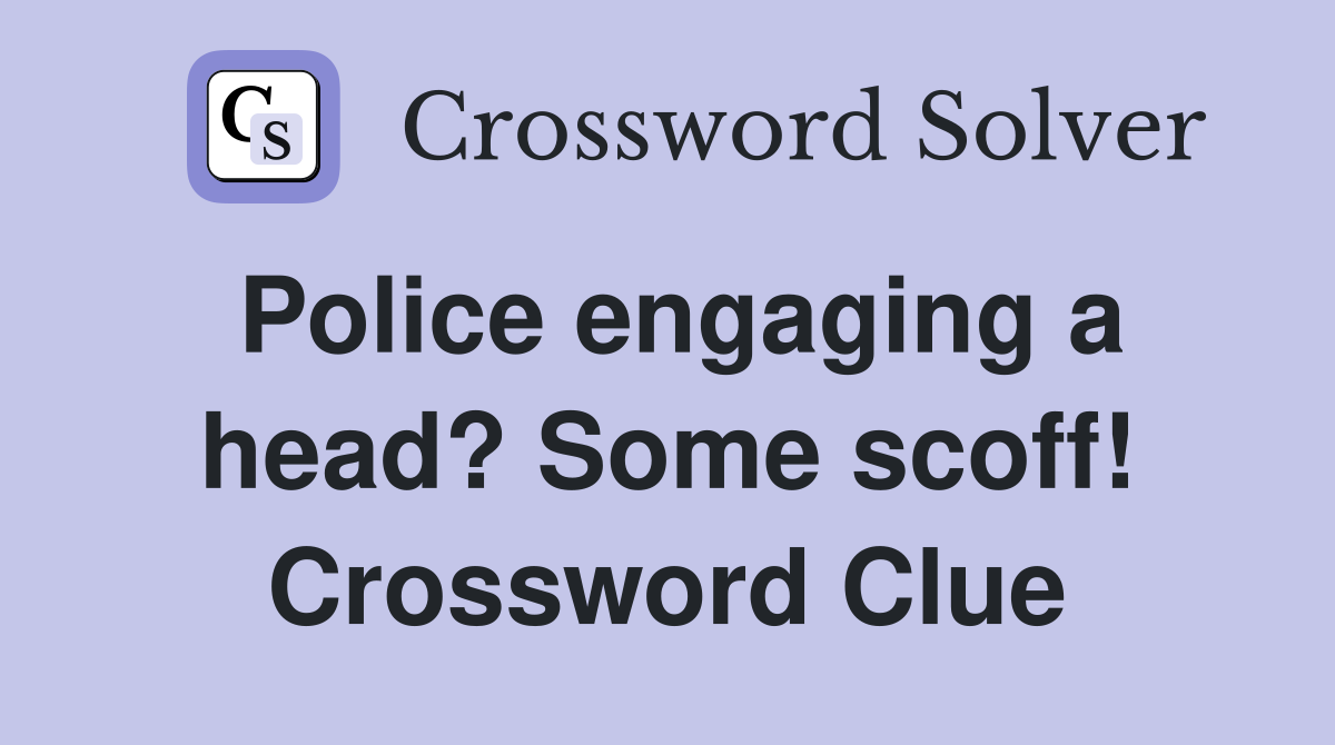 Police engaging a head? Some scoff! Crossword Clue