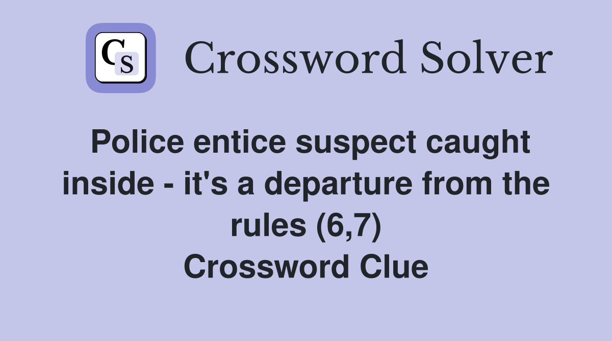 Police entice suspect caught inside - it's a departure from the rules (6,7) Crossword Clue