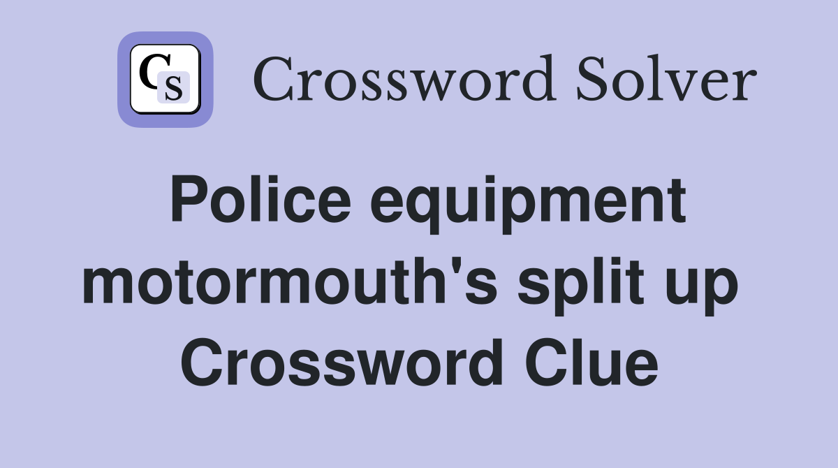 Police equipment motormouth's split up  Crossword Clue