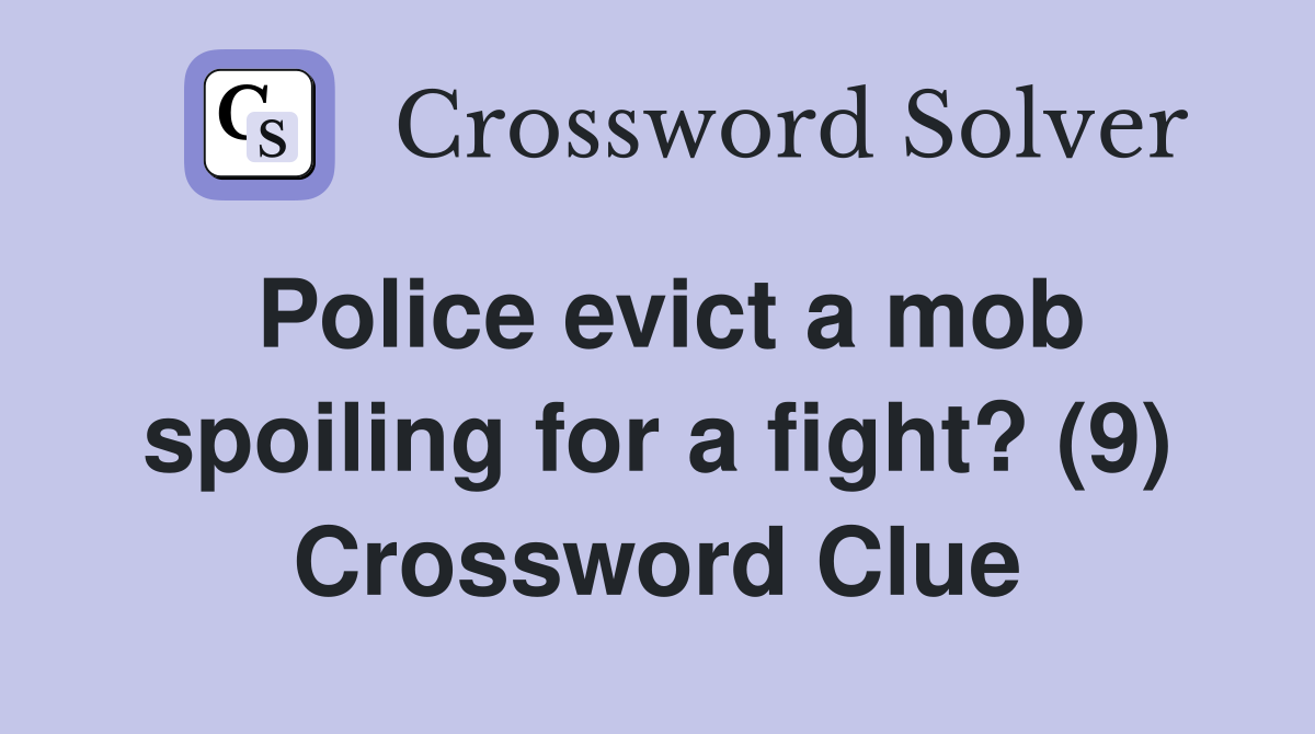 Police evict a mob spoiling for a fight? (9) Crossword Clue
