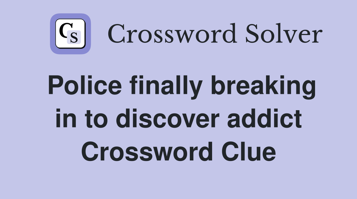 Police finally breaking in to discover addict Crossword Clue