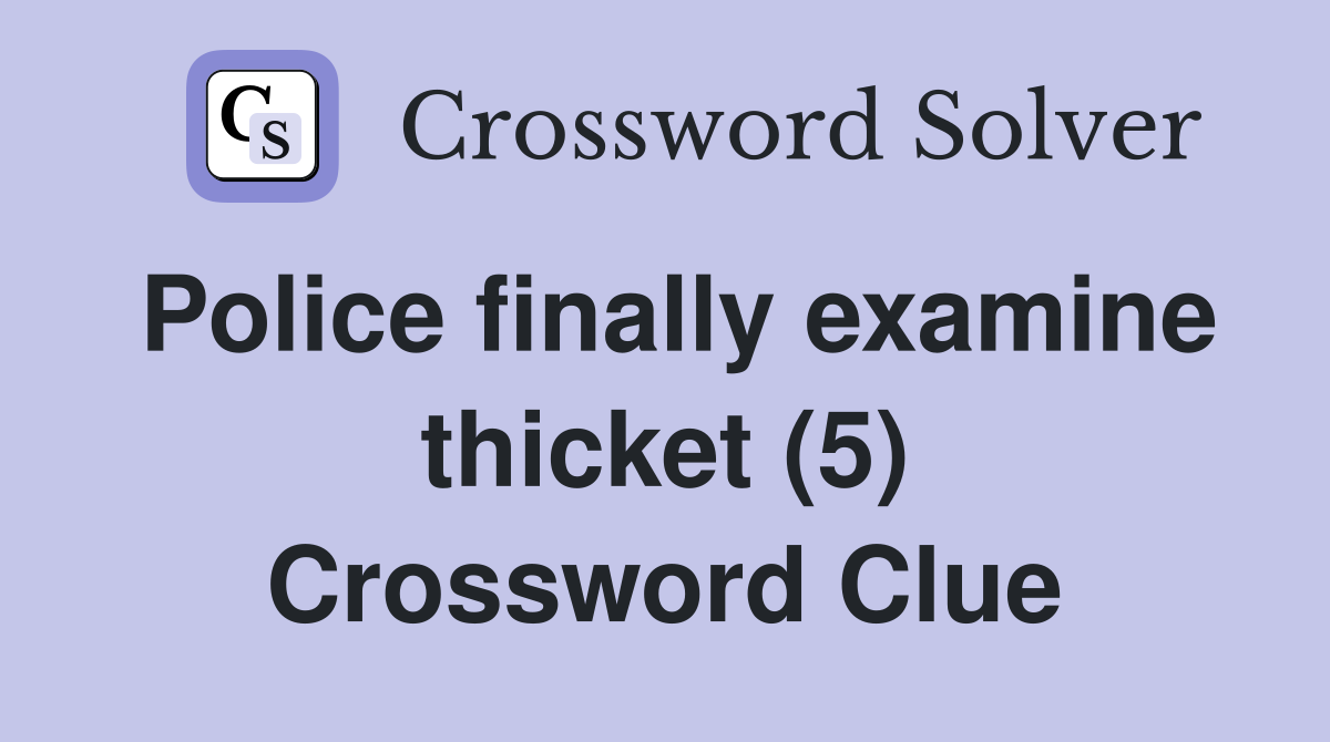 Police finally examine thicket (5) Crossword Clue