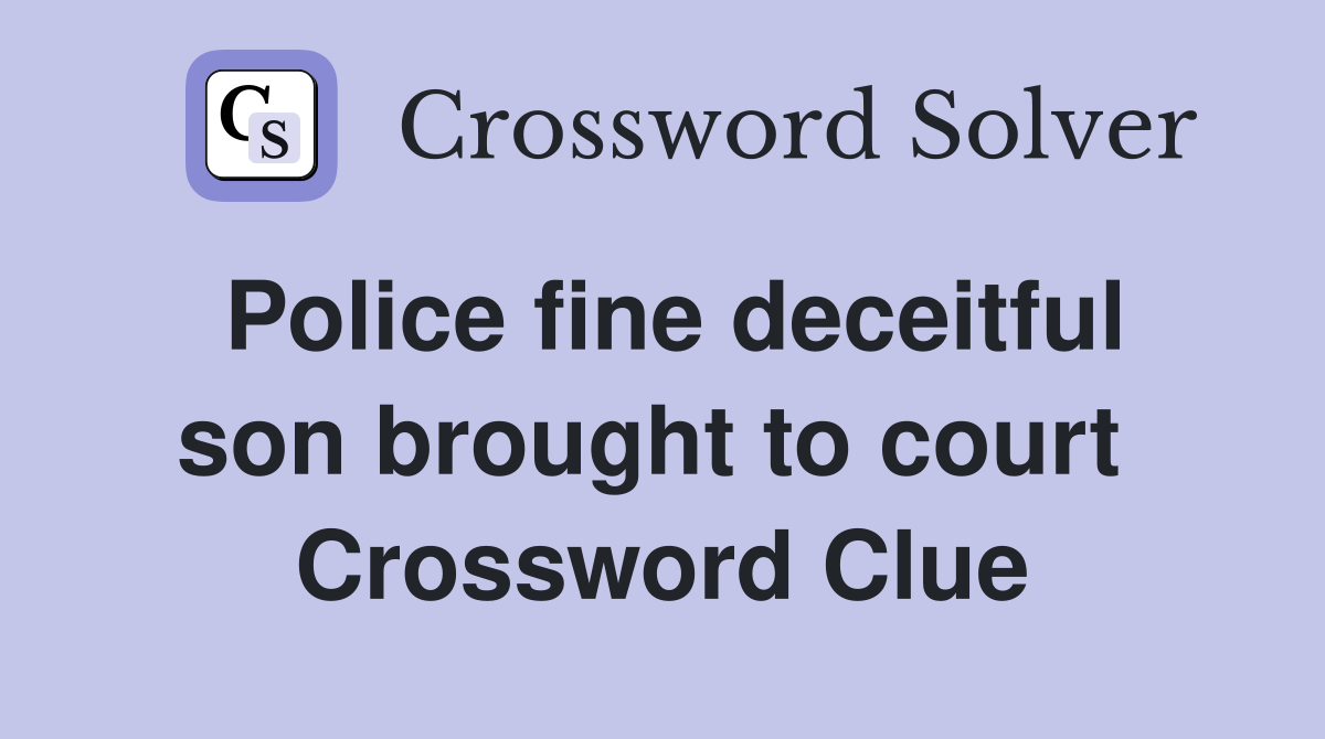 Police fine deceitful son brought to court  Crossword Clue
