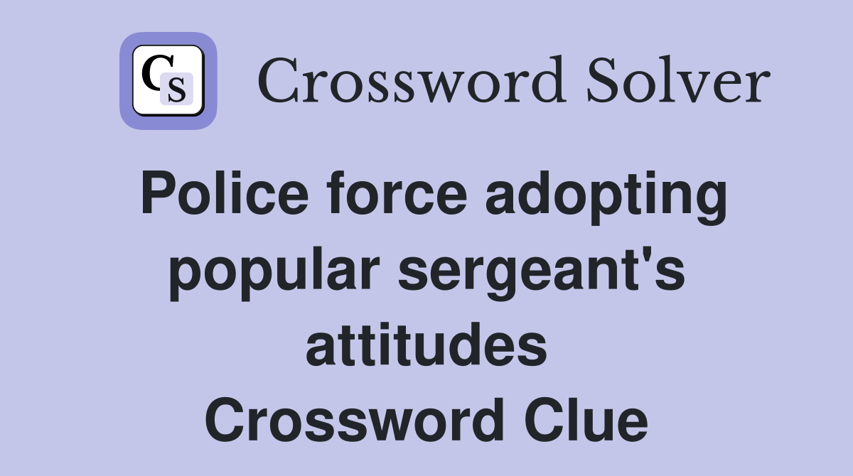 Police force adopting popular sergeant's attitudes Crossword Clue