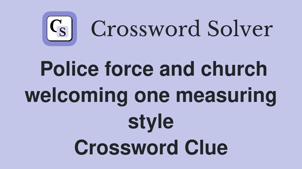 Police force and church welcoming one measuring style Crossword Clue