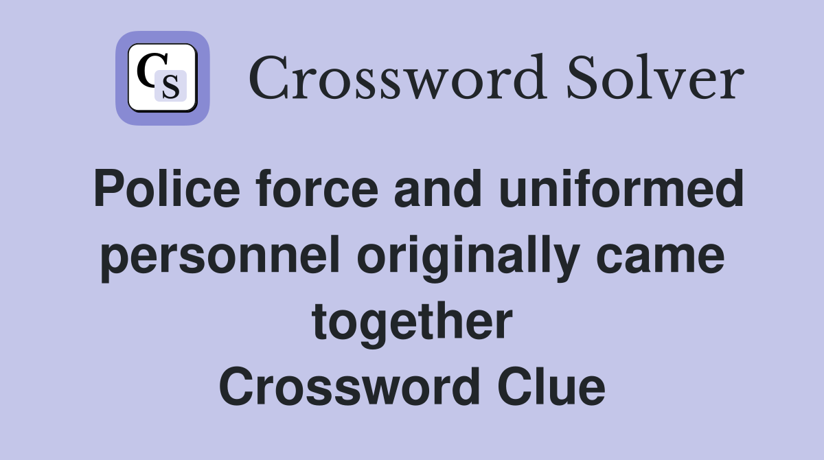 Police force and uniformed personnel originally came together Crossword Clue
