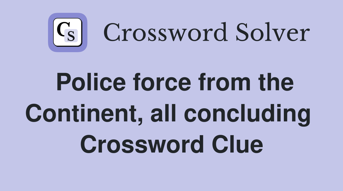 Police force from the Continent, all concluding  Crossword Clue