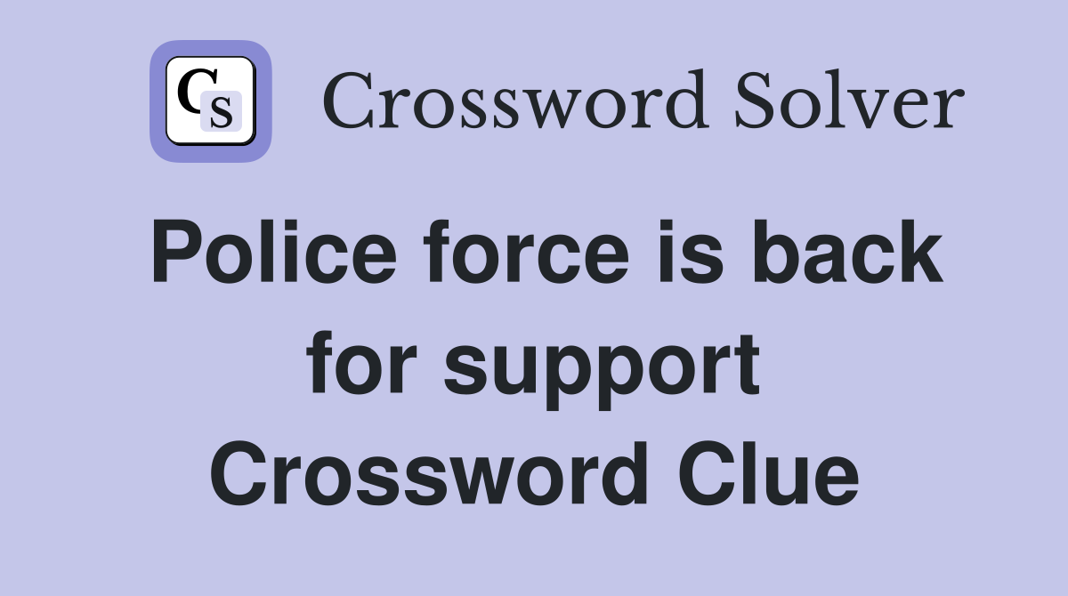 Police force is back for support Crossword Clue
