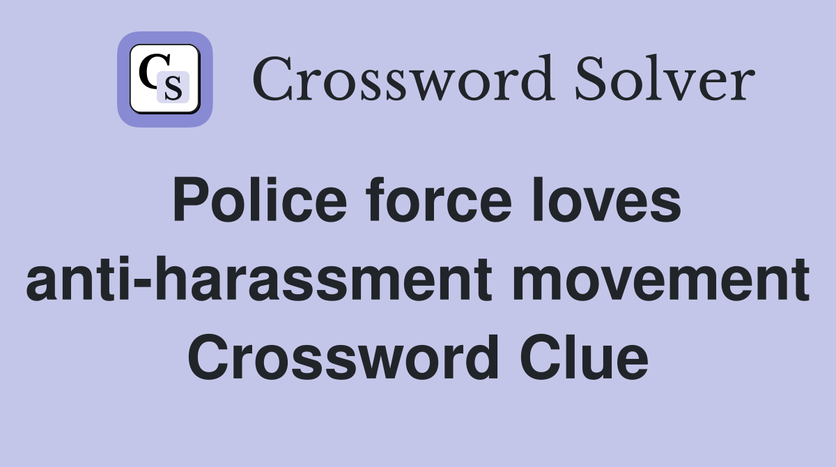 Police force loves anti-harassment movement Crossword Clue