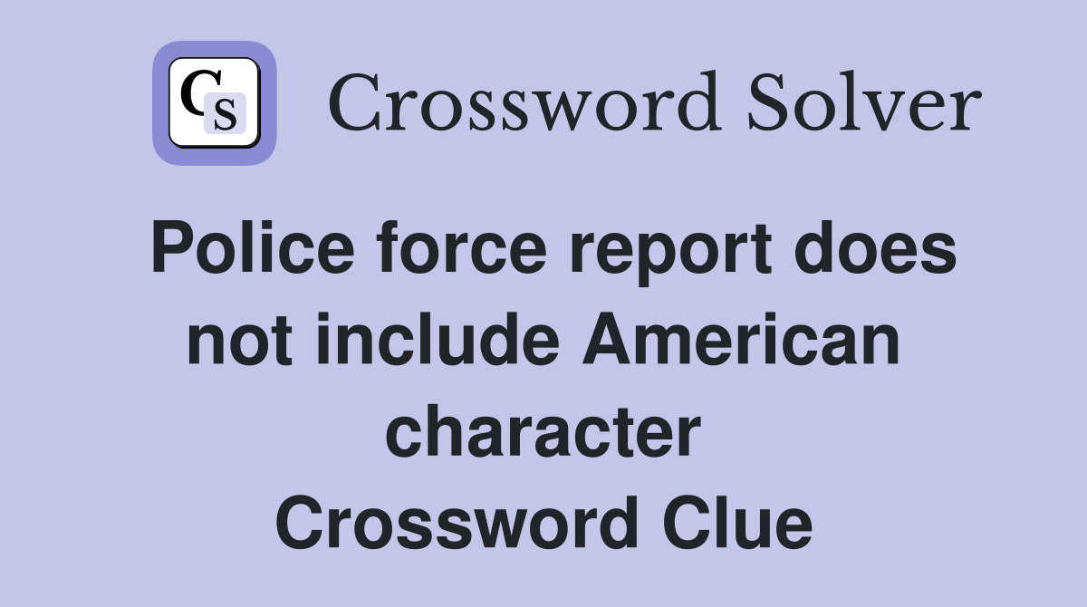 Police force report does not include American character Crossword Clue