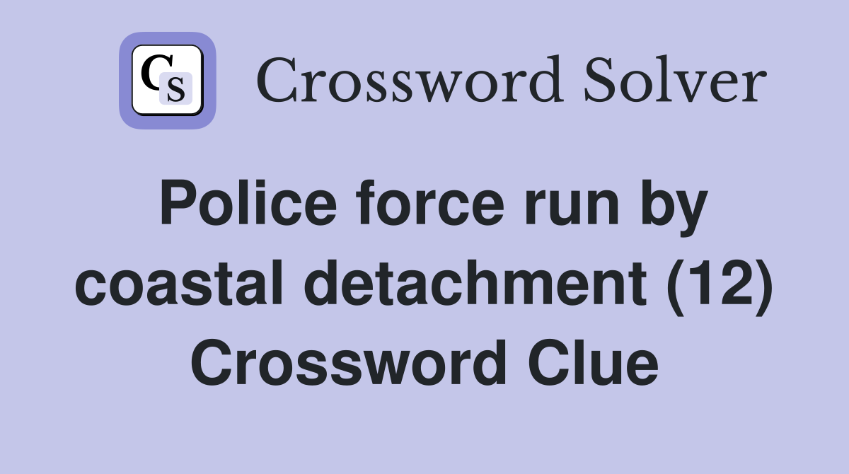 Police force run by coastal detachment (12) Crossword Clue