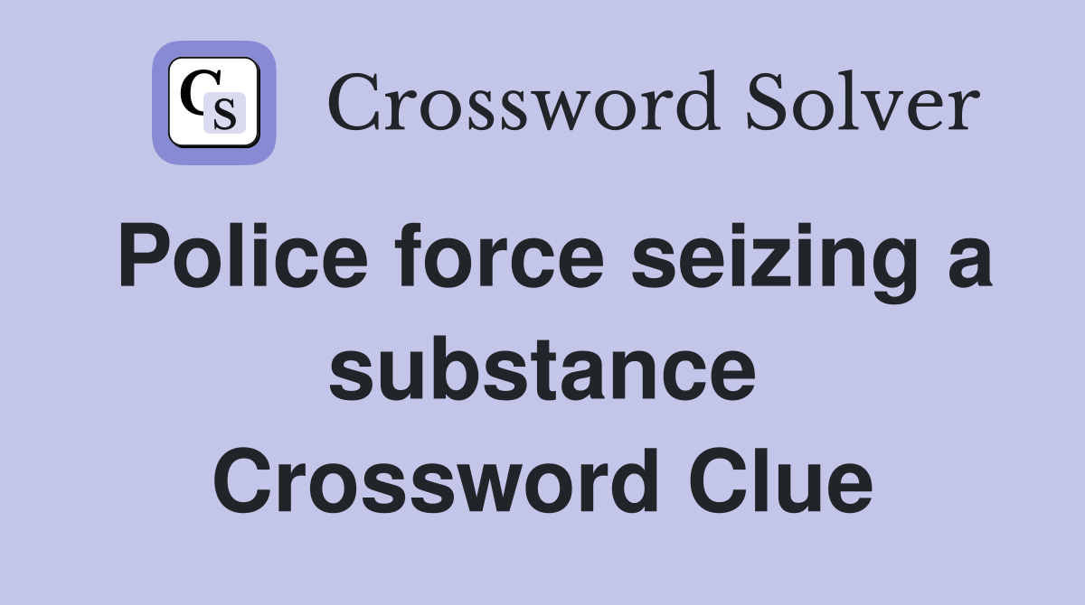Police force seizing a substance Crossword Clue