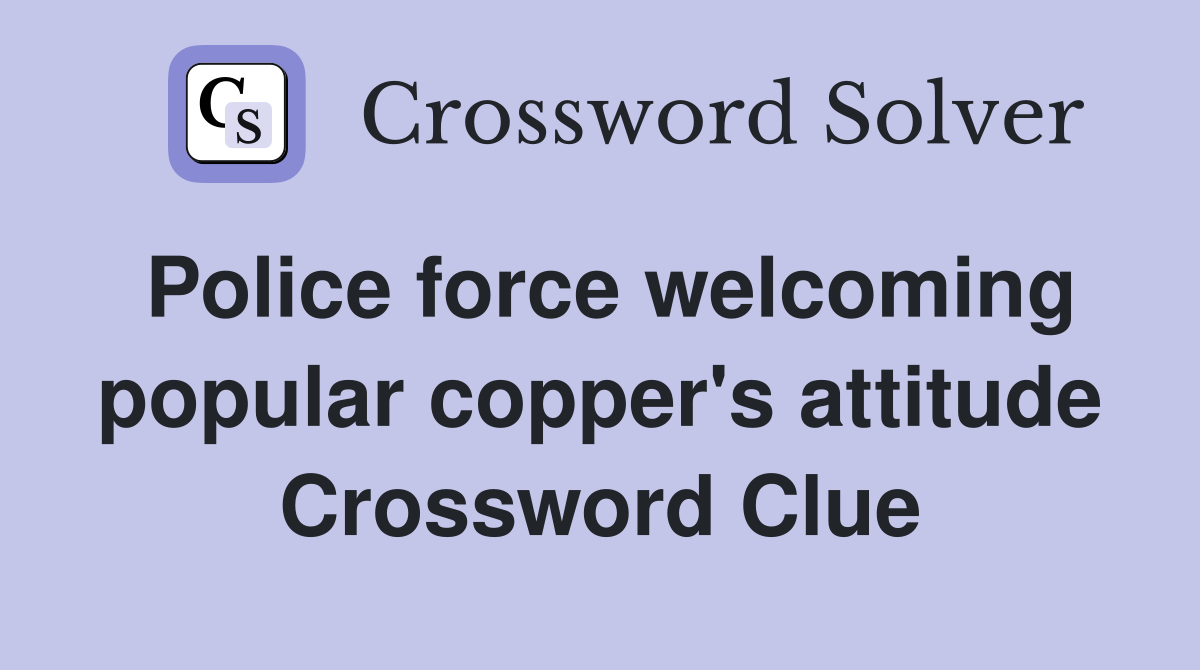 Police force welcoming popular copper's attitude Crossword Clue