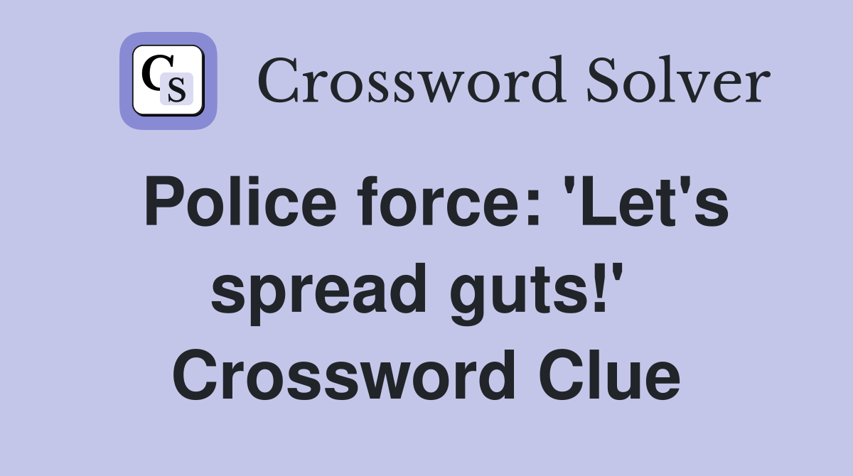 Police force: 'Let's spread guts!'  Crossword Clue