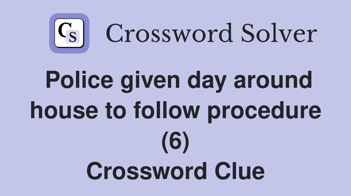 Police given day around house to follow procedure (6) Crossword Clue