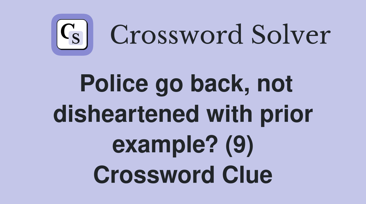 Police go back, not disheartened with prior example? (9) Crossword Clue