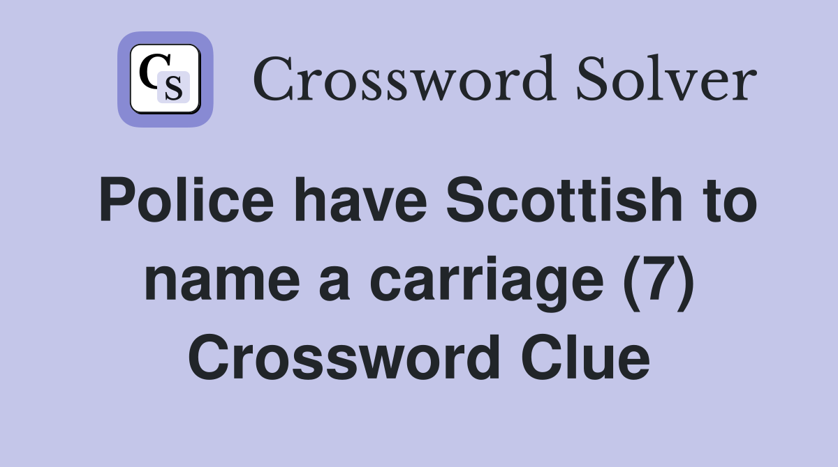 Police have Scottish to name a carriage (7) Crossword Clue