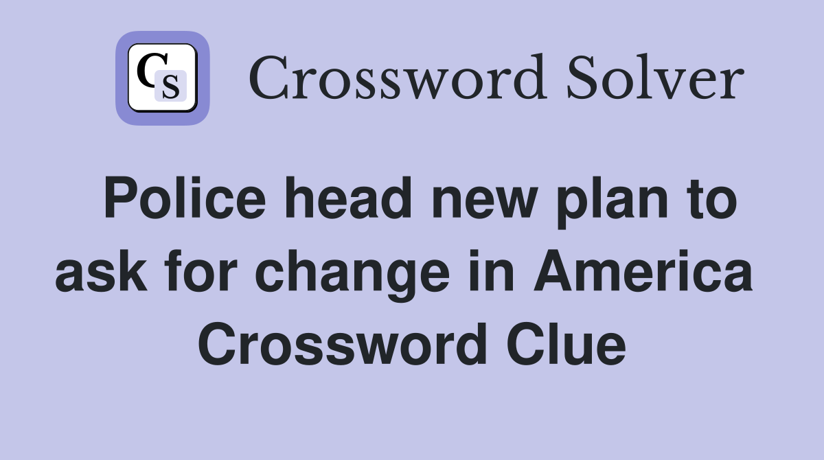 Police head new plan to ask for change in America  Crossword Clue