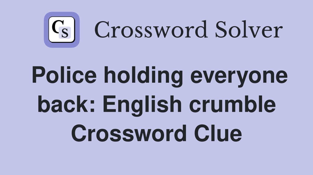 Police holding everyone back: English crumble Crossword Clue