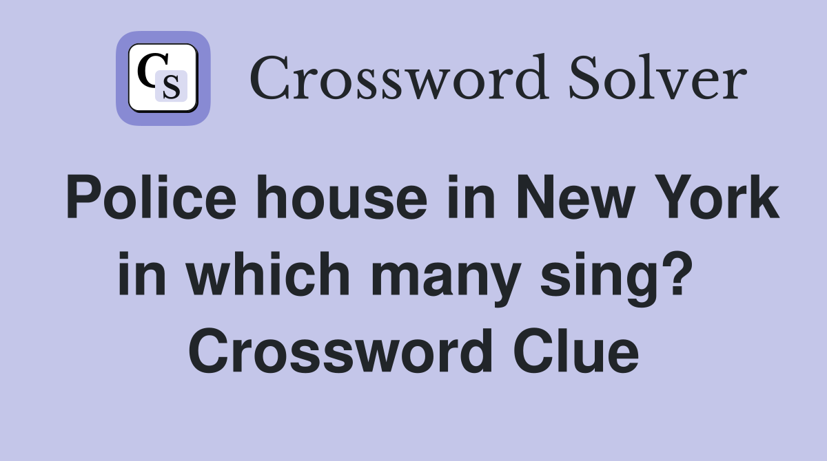 Police house in New York in which many sing?  Crossword Clue