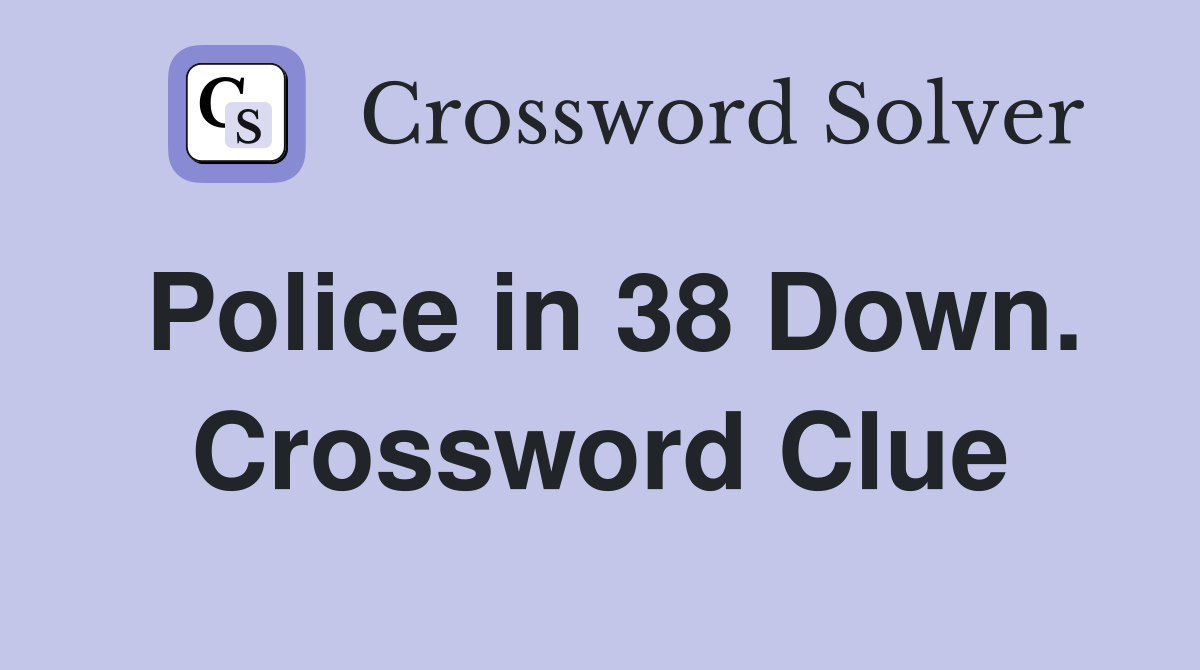Police in 38 Down. Crossword Clue