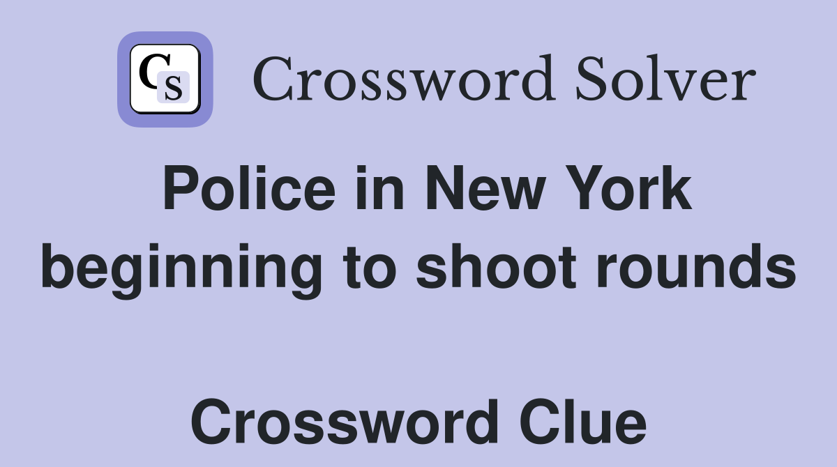 Police in New York beginning to shoot rounds  Crossword Clue