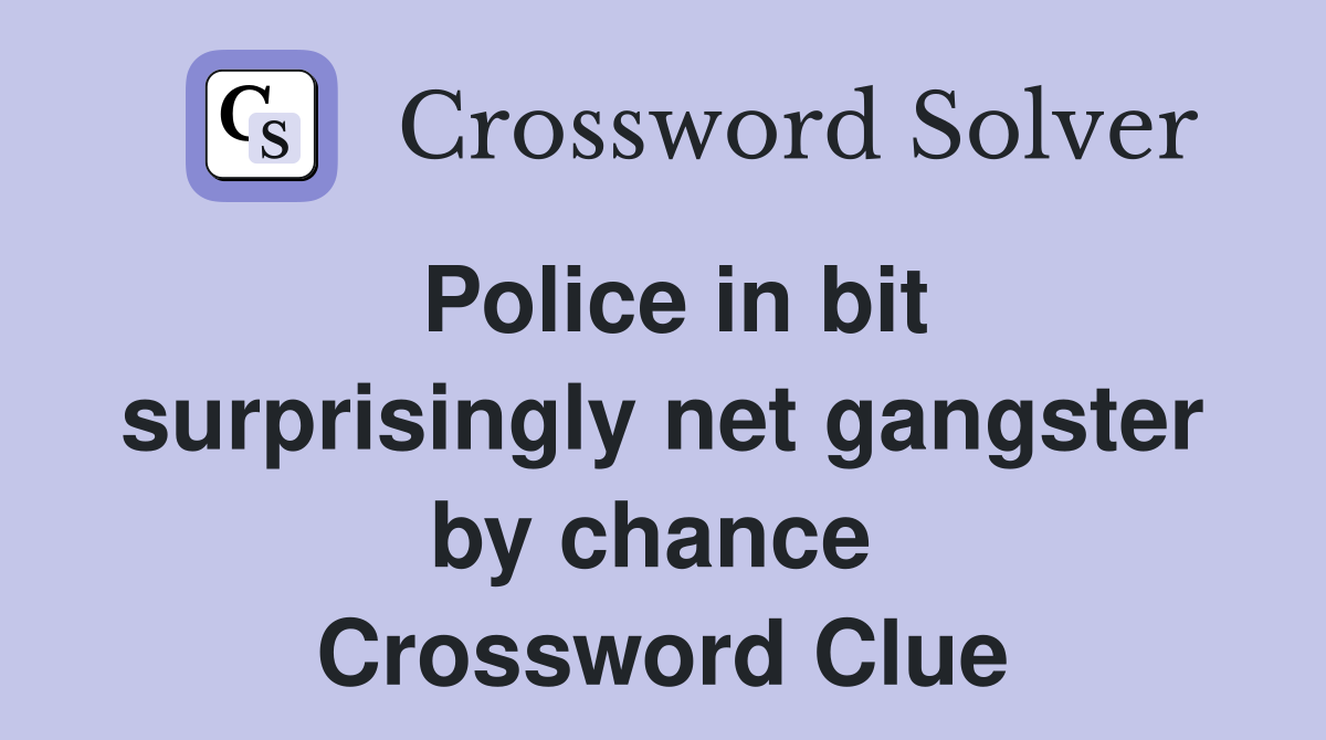 Police in bit surprisingly net gangster by chance  Crossword Clue