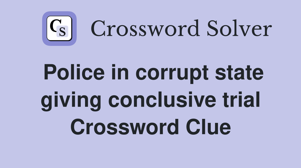 Police in corrupt state giving conclusive trial Crossword Clue