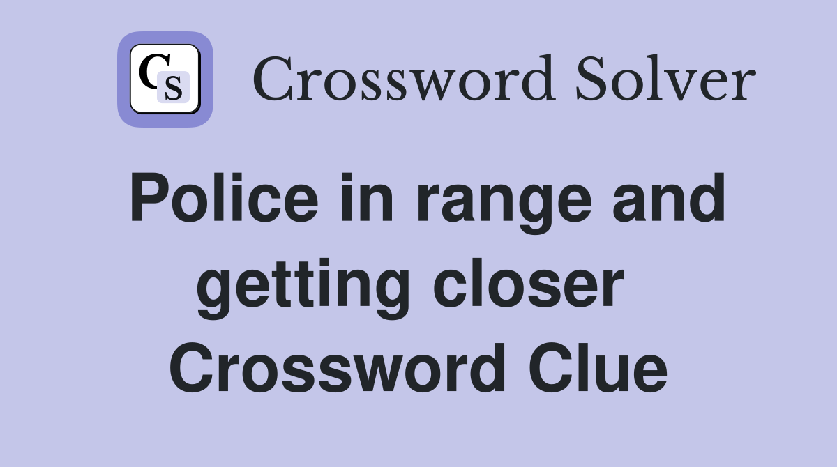Police in range and getting closer  Crossword Clue