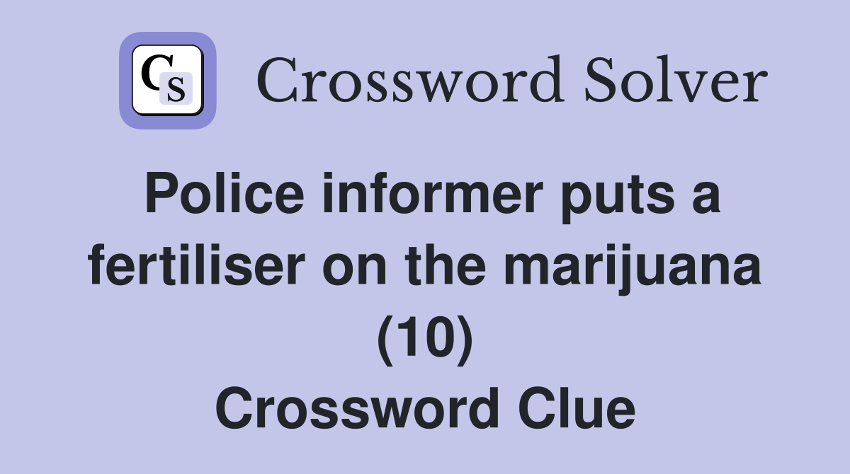 Police informer puts a fertiliser on the marijuana (10) Crossword Clue