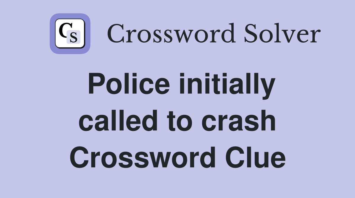 Police initially called to crash Crossword Clue