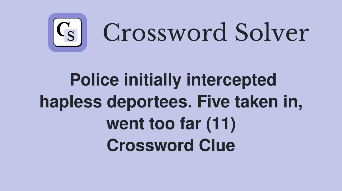 Police initially intercepted hapless deportees. Five taken in, went too far (11) Crossword Clue