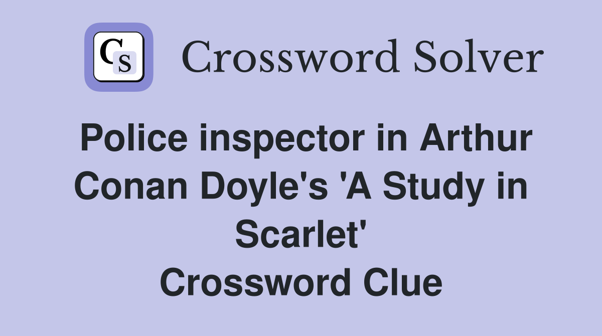 Police inspector in Arthur Conan Doyle's 'A Study in Scarlet' Crossword Clue