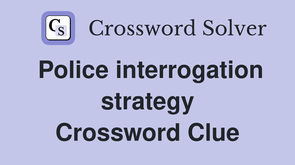 Police interrogation strategy Crossword Clue