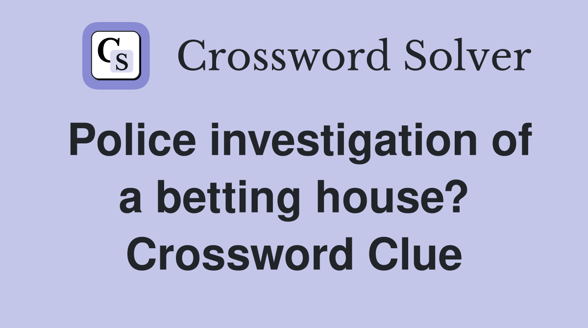 Police investigation of a betting house? Crossword Clue