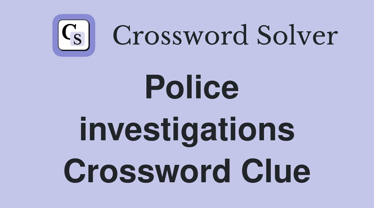Police investigations Crossword Clue