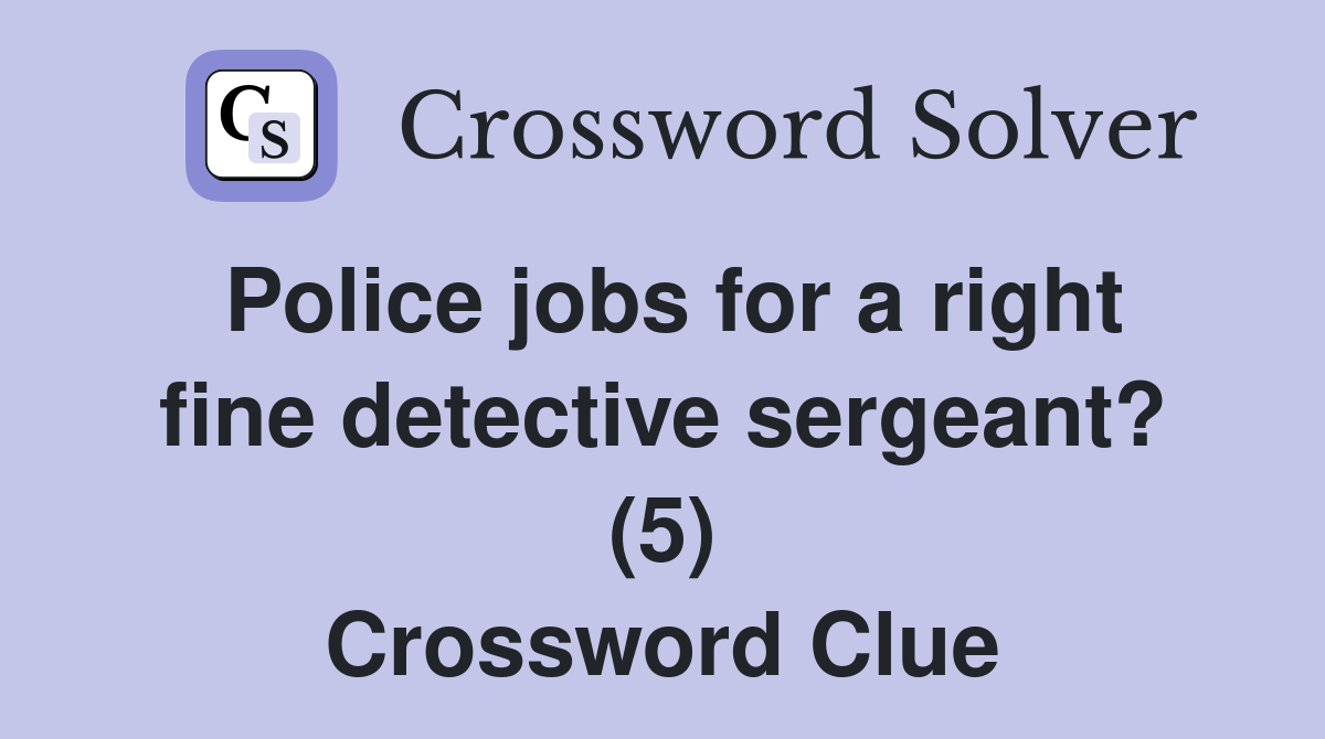 Police jobs for a right fine detective sergeant? (5) Crossword Clue
