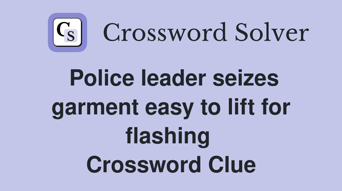 Police leader seizes garment easy to lift for flashing  Crossword Clue