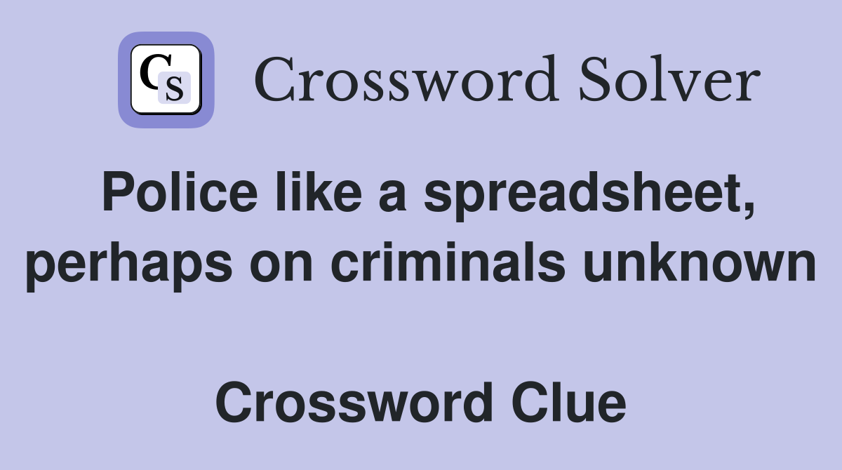 Police like a spreadsheet, perhaps on criminals unknown  Crossword Clue