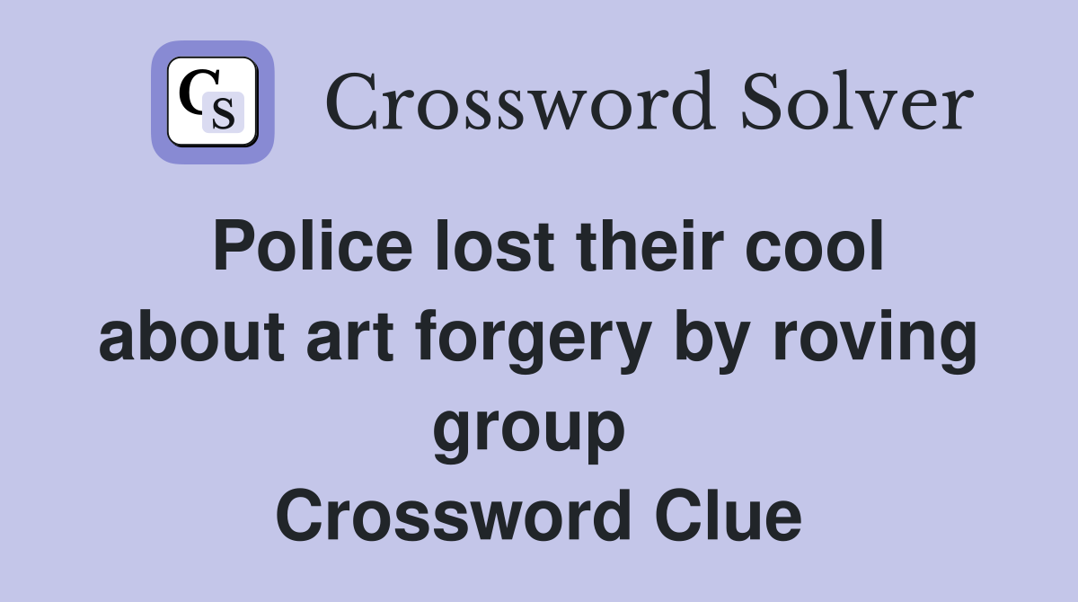 Police lost their cool about art forgery by roving group  Crossword Clue