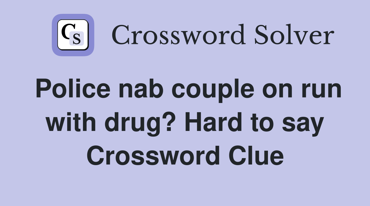Police nab couple on run with drug? Hard to say Crossword Clue