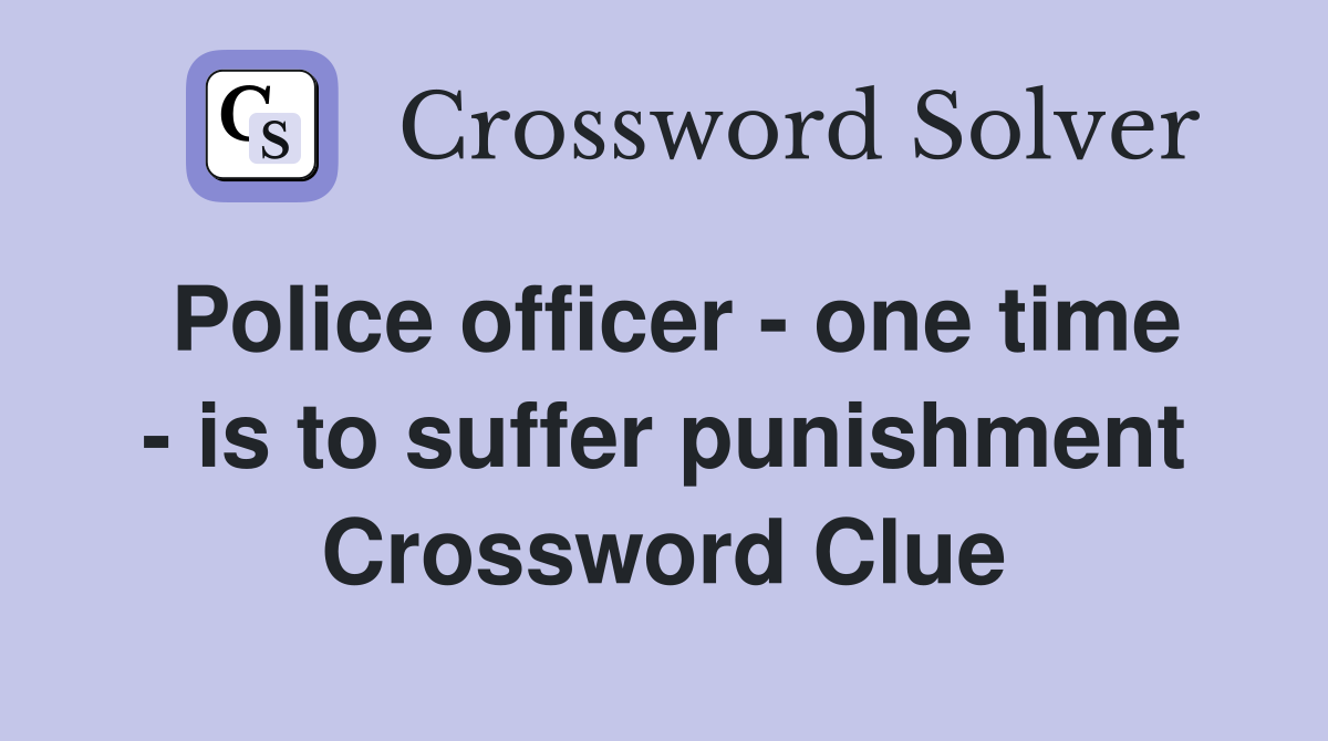 Police officer - one time - is to suffer punishment Crossword Clue