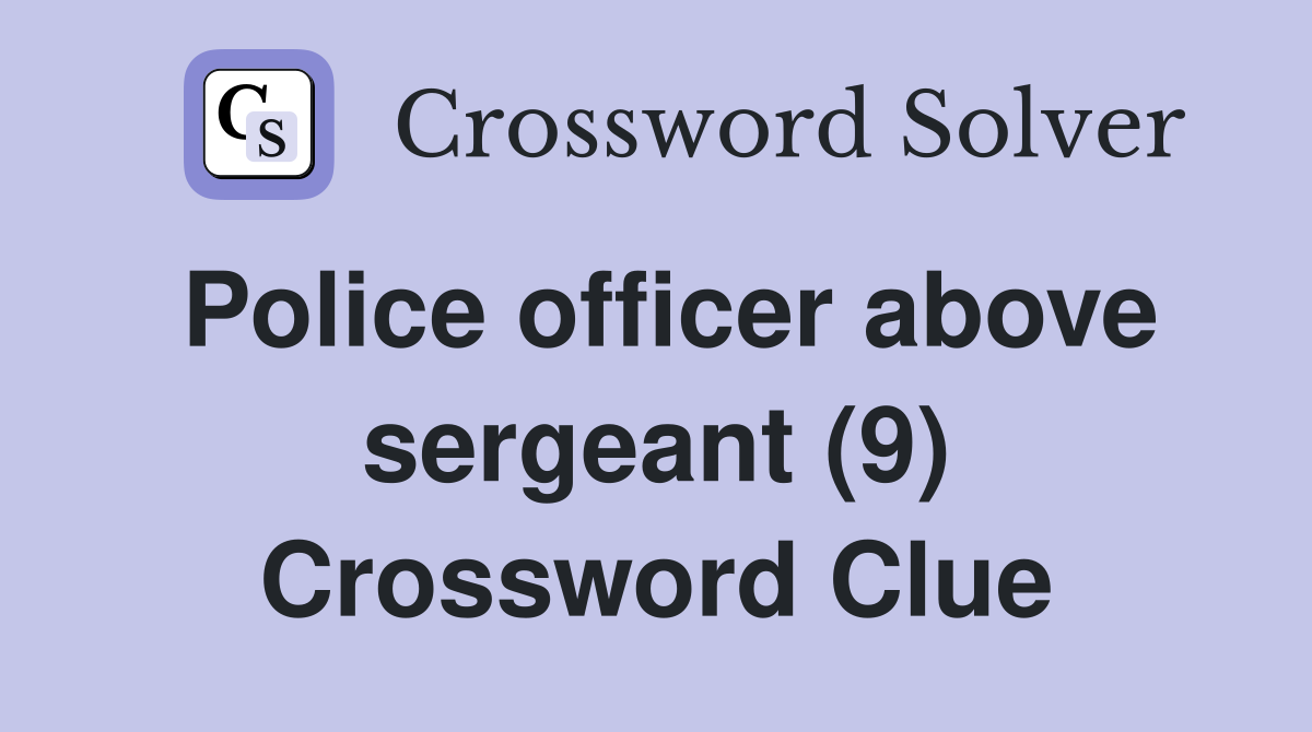 Police officer above sergeant (9) Crossword Clue