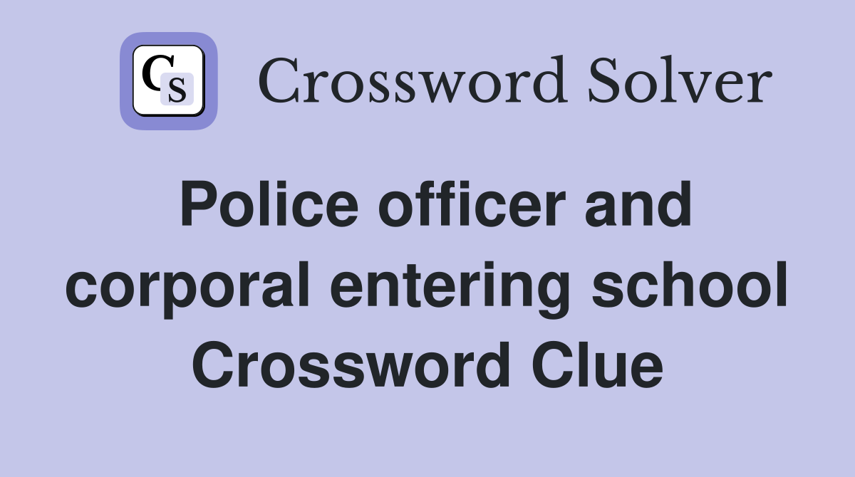 Police officer and corporal entering school Crossword Clue