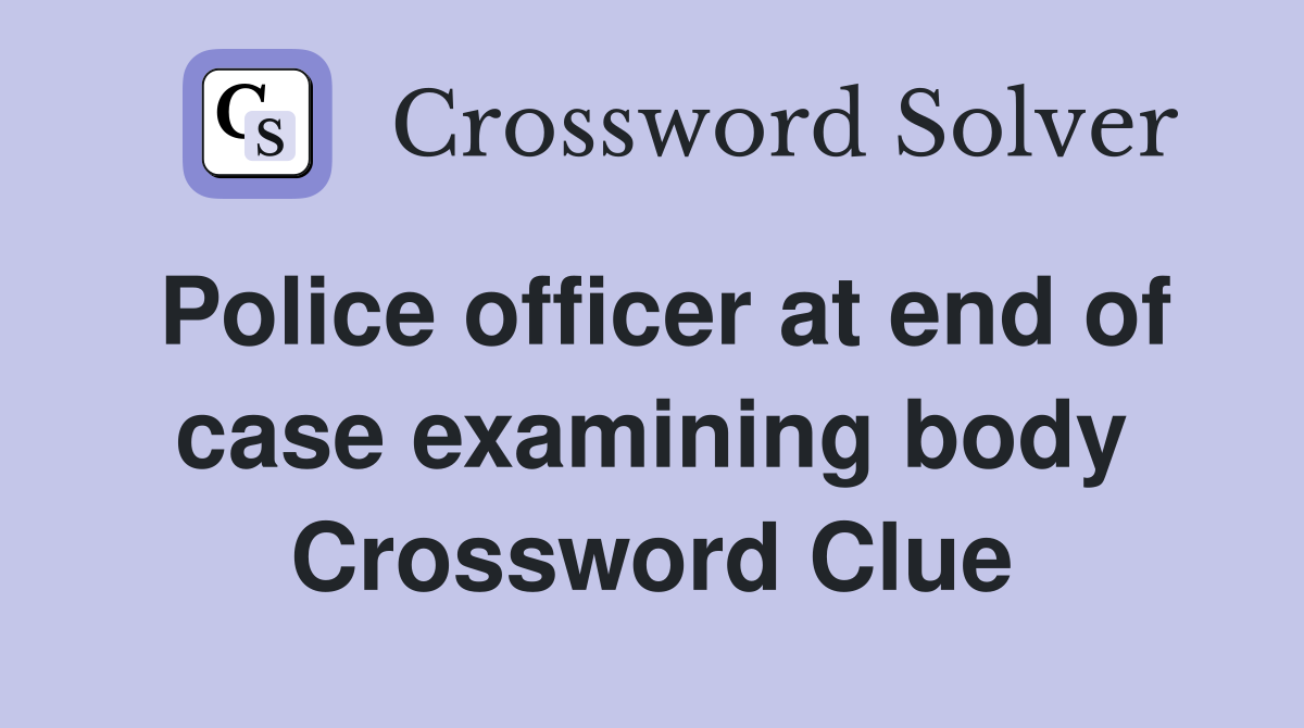 Police officer at end of case examining body Crossword Clue