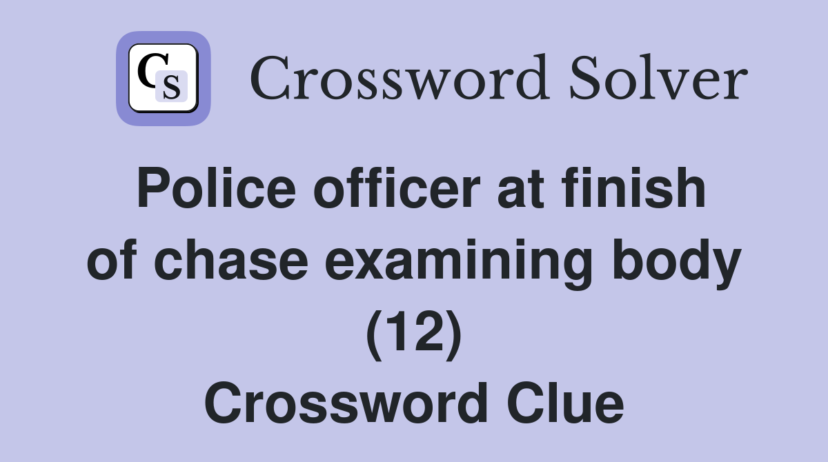 Police officer at finish of chase examining body (12) Crossword Clue
