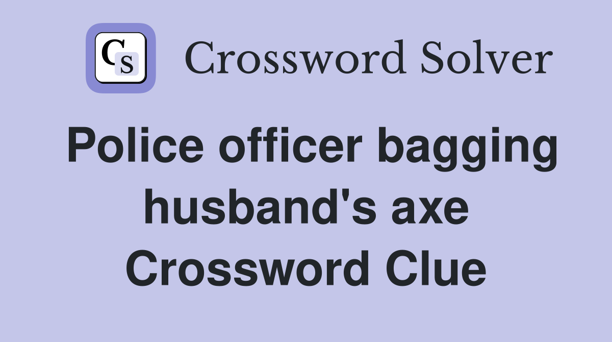Police officer bagging husband's axe Crossword Clue