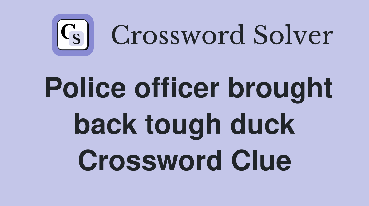 Police officer brought back tough duck Crossword Clue